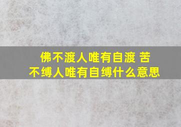 佛不渡人唯有自渡 苦不缚人唯有自缚什么意思